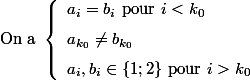 \text{On a }\left \{ \begin{array}{l}a_i=b_i \text{ pour }i<k_0 \\[\medskipamount]a_{k_0}\neq b_{k_0}\\[\medskipamount]a_i,b_i \in \{1;2\}\text{ pour }i>k_0 \end{array} 